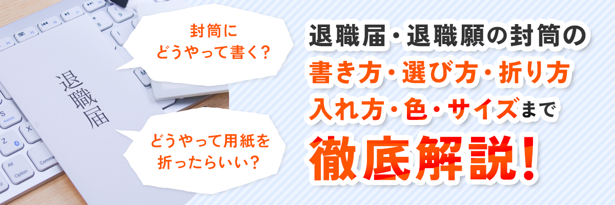 退職届・退職願の封筒の書き方・選び方は？折り方・入れ方・色・サイズまで徹底解説！