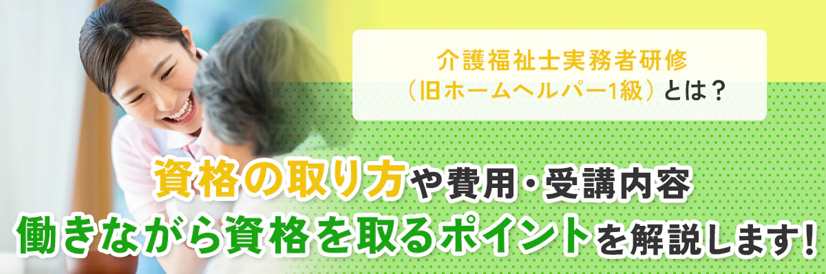 介護福祉士実務者研修（旧ホームヘルパー1級）の資格の取り方、費用・受講内容、働きながら資格を取るポイントを解説します！