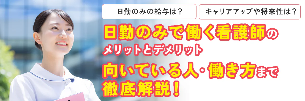 日勤のみで働く看護師のメリットとデメリット、向いている人・働き方まで徹底解説！日勤のみの給与は？キャリアアップや将来性は？