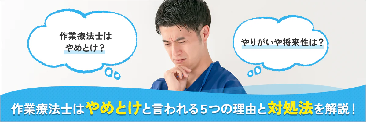 作業療法士は「やめとけ」と言われる５つの理由と対処法、やりがいや将来性についても徹底解説！