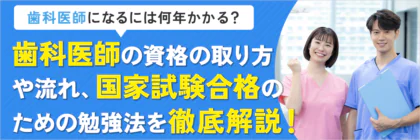 歯科医師になるには何年かかる？資格の取り方や流れ、国家試験合格のための勉強法を解説！