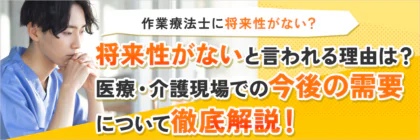 作業療法士に将来性がないと言われる理由は？医療・介護現場での今後の需要について徹底解説！