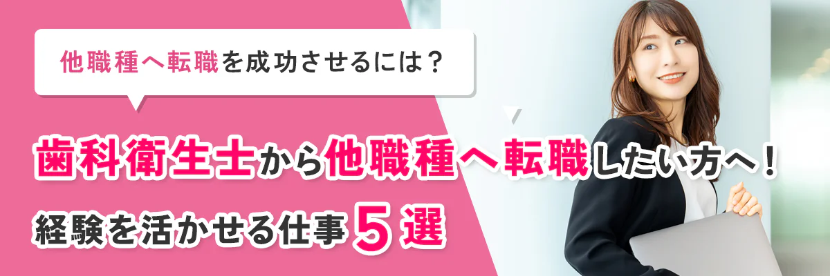 歯科衛生士から他職種へ転職したい方必見！経験を活かせる仕事5選